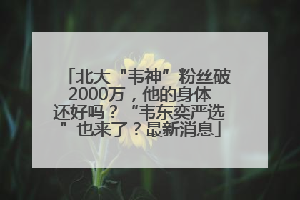 北大“韦神”粉丝破2000万，他的身体还好吗？“韦东奕严选”也来了？最新消息