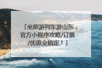 坐旅游列车游山东，官方小程序攻略/订票/优惠全搞定！