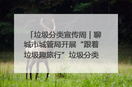 垃圾分类宣传周｜聊城市城管局开展“跟着垃圾趣旅行”垃圾分类科普宣传活动