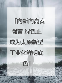 向新向高奏强音 绿色正成为太原新型工业化鲜明底色
