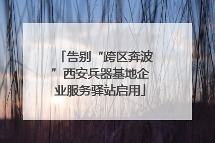 告别“跨区奔波”西安兵器基地企业服务驿站启用