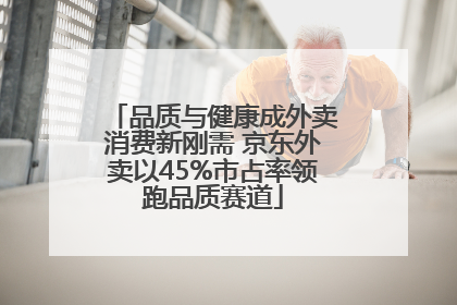 品质与健康成外卖消费新刚需 京东外卖以45%市占率领跑品质赛道