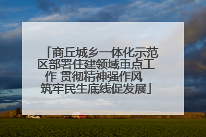商丘城乡一体化示范区部署住建领域重点工作 贯彻精神强作风 筑牢民生底线促发展