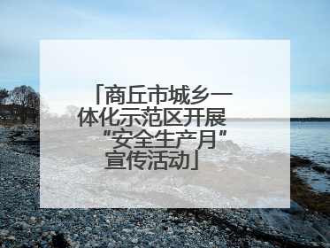 商丘市城乡一体化示范区开展“安全生产月”宣传活动
