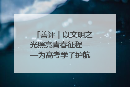 善评｜以文明之光照亮青春征程——为高考学子护航新时代成长之路