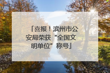 喜报！滨州市公安局荣获“全国文明单位”称号