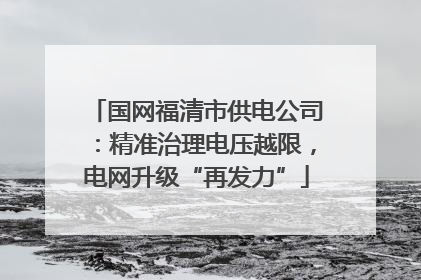 国网福清市供电公司：精准治理电压越限，电网升级“再发力”