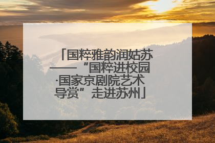 国粹雅韵润姑苏——“国粹进校园·国家京剧院艺术导赏”走进苏州