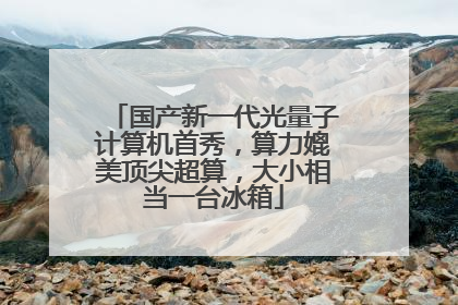 国产新一代光量子计算机首秀，算力媲美顶尖超算，大小相当一台冰箱