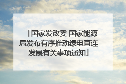 国家发改委 国家能源局发布有序推动绿电直连发展有关事项通知