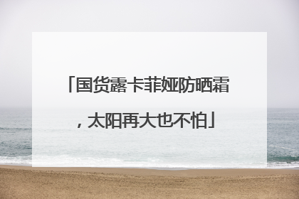 国货露卡菲娅防晒霜，太阳再大也不怕