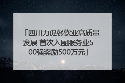四川力促餐饮业高质量发展 首次入围服务业500强奖励500万元