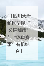 四川天府新区呈现“公园城市”与“体育赛事”有机结合