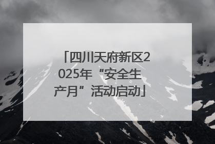 四川天府新区2025年“安全生产月”活动启动