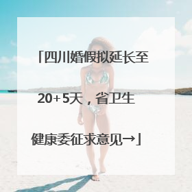 四川婚假拟延长至20+5天，省卫生健康委征求意见→