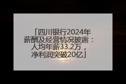四川银行2024年薪酬及经营情况披露：人均年薪33.2万，净利润突破20亿