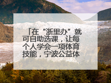 在“浙里办”就可自助选课，让每个人学会一项体育技能，宁波公益体培落到实处