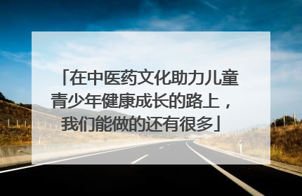 在中医药文化助力儿童青少年健康成长的路上，我们能做的还有很多
