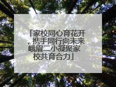 家校同心育花开，携手同行向未来 峨眉二小凝聚家校共育合力