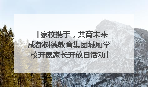 家校携手，共育未来 成都树德教育集团城厢学校开展家长开放日活动
