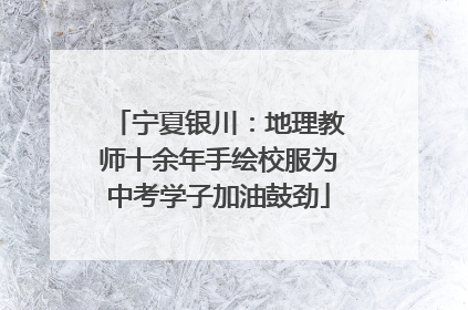 宁夏银川：地理教师十余年手绘校服为中考学子加油鼓劲
