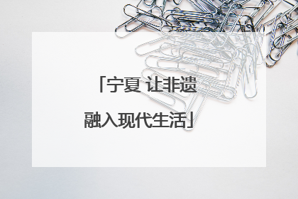 宁夏 让非遗融入现代生活