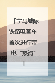 宁马城际铁路电客车首次进行带电“热滑”