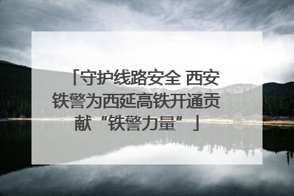 守护线路安全 西安铁警为西延高铁开通贡献“铁警力量”
