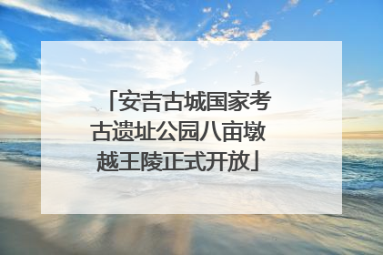 安吉古城国家考古遗址公园八亩墩越王陵正式开放