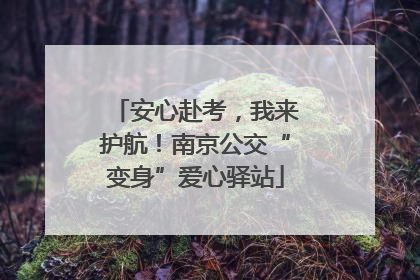 安心赴考，我来护航！南京公交“变身”爱心驿站