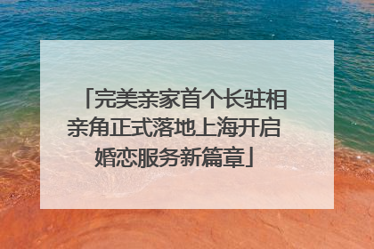 完美亲家首个长驻相亲角正式落地上海开启婚恋服务新篇章