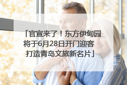 官宣来了！东方伊甸园将于6月28日开门迎客 打造青岛文旅新名片