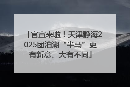 官宣来啦！天津静海2025团泊湖“半马”更有新意、大有不同