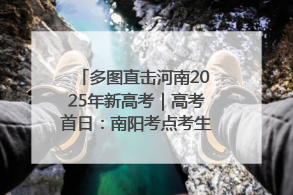 多图直击河南2025年新高考｜高考首日：南阳考点考生信心满满迎战
