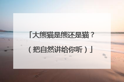 大熊猫是熊还是猫？（把自然讲给你听）