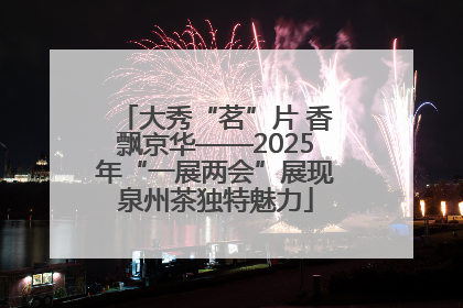 大秀“茗”片 香飘京华——2025年“一展两会”展现泉州茶独特魅力