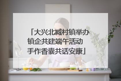 大兴北臧村镇举办镇企共建端午活动 手作香囊共话安康