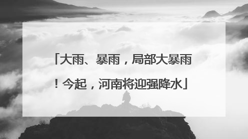 大雨、暴雨，局部大暴雨！今起，河南将迎强降水