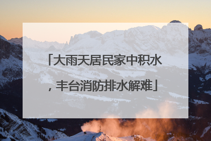 大雨天居民家中积水，丰台消防排水解难