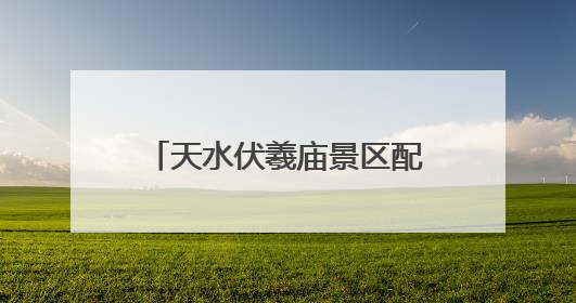 天水伏羲庙景区配套项目全面竣工