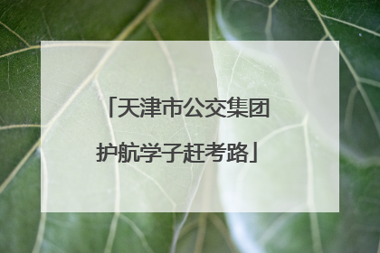 天津市公交集团护航学子赶考路
