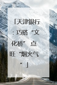 天津银行：巧搭“文化桥” 点旺“烟火气”