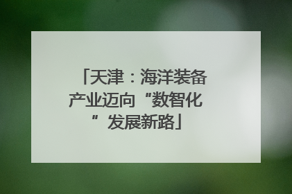 天津：海洋装备产业迈向“数智化”发展新路