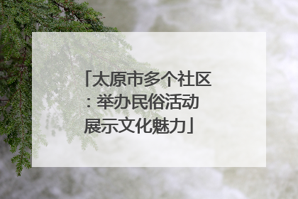 太原市多个社区：举办民俗活动 展示文化魅力