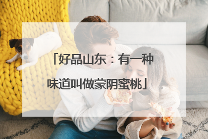 好品山东：有一种味道叫做蒙阴蜜桃