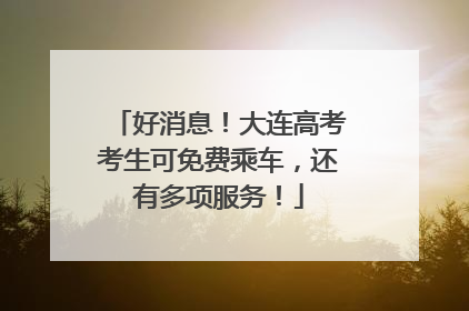 好消息！大连高考考生可免费乘车，还有多项服务！