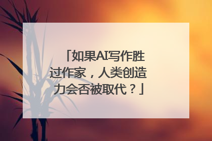 如果AI写作胜过作家，人类创造力会否被取代？