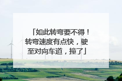 如此转弯要不得！转弯速度有点快，驶至对向车道，撞了