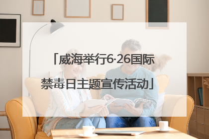 威海举行6·26国际禁毒日主题宣传活动