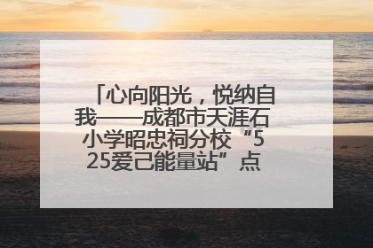 心向阳光，悦纳自我——成都市天涯石小学昭忠祠分校“525爱己能量站”点亮孩子心灵之旅